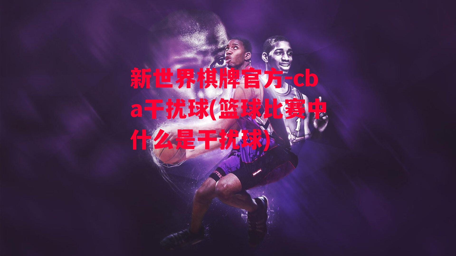 cba干扰球(篮球比赛中什么是干扰球)